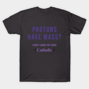 Protons Have Mass? I didn't know they were Catholic T-Shirt